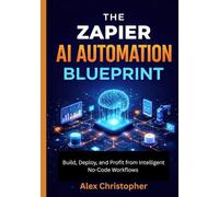 The Zapier AI Automation Blueprint: Build, Deploy, and Profit from Intelligent No-Code Workflows