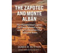 The Zapotec and Monte Albán: The Mountaintop Capital, the Undeciphered Script, and the Civilization That Outlasted Rome