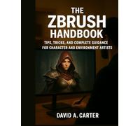 The ZBrush Handbook: Tips, Tricks, and Complete Guidance for Character and Environment Artists
