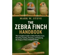 THE ZEBRA FINCH HANDBOOK: The Complete Guide to Zebra Finches: Care, Breeding, Feeding, Housing, and Enjoying the Songs of These Delightful Birds
