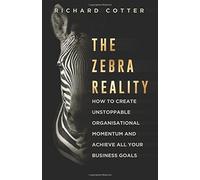 The Zebra Reality: How to create unstoppable organisational momentum and achieve ALL your business goals