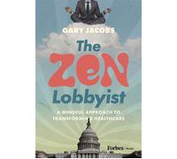 The Zen Lobbyist A Mindful Approach to Transforming Healthcare - Gary Jacobs - Forbes Books - ebook (ePub) - Livre