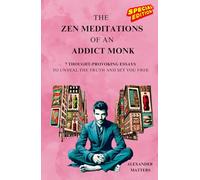 The Zen Meditations of an Addict Monk: 7 Essays to Control Anger, Manage Stress, Let Go of the Past, Embrace Authentic Living, and Cultivate Spiritual Growth