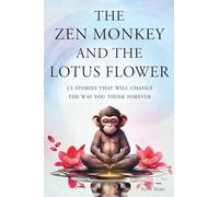 The Zen Monkey and the Lotus Flower: 52 Stories That Will Change the Way You Think Forever: Stop Overthinking, Stop Negative Spirals, and Find Emotional Freedom
