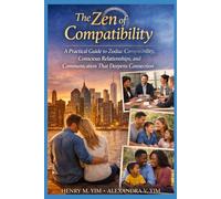 THE ZEN OF COMPATIBILITY: A Practical Guide to Zodiac Compatibility, Conscious Relationships, and Communication that Deepens Connection