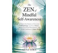 The Zen of Mindful Self-Awareness: 30 Short Zen Stories to Overcome Self-Sabotage, Let Go of Stress, Master Emotional Detachment, and Live with Confidence & Inner Peace