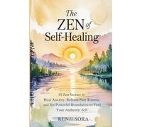 The Zen of Self-Healing: 30 Zen Stories to Heal Anxiety, Release Past Trauma, and Set Powerful Boundaries to Find Your Authentic Self