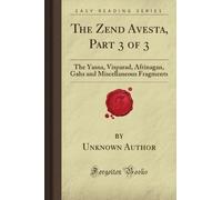 The Zend Avesta, Part 3 of 3: The Yasna, Visparad, Afrinagan, Gahs and Miscellaneous Fragments (Forgotten Books)