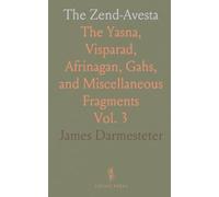 The Zend-Avesta: The Yasna, Visparad, Afrinagan, Gahs, and Miscellaneous Fragments