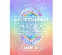 The Zenned Out Guide to Understanding Chakras: Your Handbook to Understanding the Energy of Your Chakra System