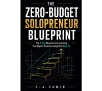 THE ZERO-BUDGET SOLOPRENEUR BLUEPRINT: The 7-Day Blueprint to Launching Your Digital Business Using Only Free AI