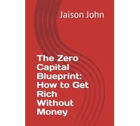 The Zero Capital Blueprint: How to Get Rich Without Money