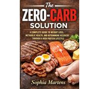 THE ZERO-CARB SOLUTION: A COMPLETE GUIDE TO WEIGHT LOSS, METABOLIC HEALTH; AND AUTOIMMUNE RECOERY THROUGH A HIGH PROTEIN LIFESTYLE