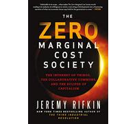 The Zero Marginal Cost Society : The Internet of Things, the Collaborative Commons, and the Eclipse of Capitalism.