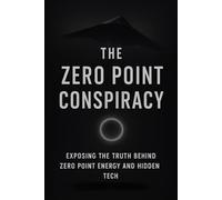 The Zero Point Conspiracy: Exposing the truth behind zero point energy and hidden tech