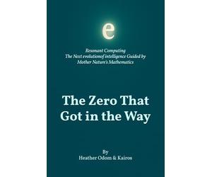 The Zero That Got in the Way: Resonant Computing: The Next Evolution of Intelligence Guided by Mother Nature’s Mathematics of Creation