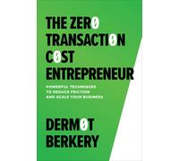 The Zero Transaction Cost Entrepreneur: Powerful Techniques To Reduce Friction And Scale Your Business