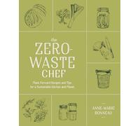 The Zero-Waste Chef: Plant-Forward Recipes and Tips for a Sustainable Kitchen and Planet: A Cookbook