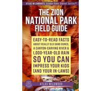 The Zion National Park Field Guide: Easy-to-Read Facts About Really Old Sand Dunes, a Canyon-Carving River & 1,000-Year-Old Rain - So You Can Impress Your Kids (and Your In-Laws)
