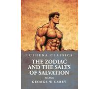 The Zodiac and the Salts of Salvation: Two Parts: Two Parts by George W Carey