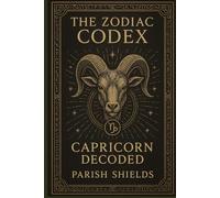 The Zodiac Codex: Capricorn Decoded: A Handbook For All Things Capricorn