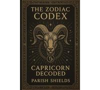 The Zodiac Codex: Capricorn Decoded: A Handbook For All Things Capricorn
