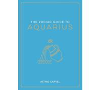 The Zodiac Guide to Aquarius: The Ultimate Guide to Understanding Your Star Sign, Unlocking Your Destiny and Decoding the Wisdom of the Stars