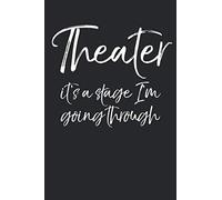 Theater It's A Stage I'm Going Through: Musical Theatre Journal With Blank Pages To Write In - Theater Notebook For Dramatic Acting Notes: Broadway Gift Idea