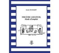 Théatre amateur, mode d'emploi André Dussart (Auteur)