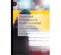 Theatre and Performance in Neoliberal Ireland: The Decade of Centenaries