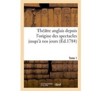 Théâtre anglais depuis l'origine des spectacles jusqu'à nos jours. Tome 1 Cornélie de Vassé (Auteur), Marie Wouters (Auteur), Pierre Joseph Boyer (Auteur)