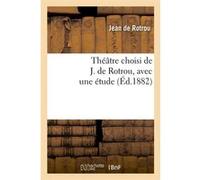 Théâtre choisi de J. de Rotrou, avec une étude (Éd.1882) Jean Rotrou (Auteur)
