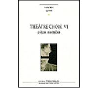 Théâtre Choisi Vi - Pièces Mortelles - Vie Et Mort De H, Pique-Assiette Et Souffre-Douleur - Requiem - Les Pleurnicheurs