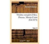 Théâtre complet d'Alex. Dumas. Tome 12 Monte-Cristo Alexandre Dumas (Auteur)