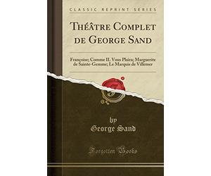 Théâtre Complet de George Sand: Françoise; Comme Il Vous Plaira; Marguerite de Sainte-Gemme; Le Marquis de Villemer (Classic Reprint)