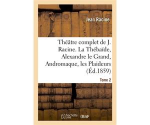 Théâtre complet de J. Racine, précédé d'une notice par M. Auger. Tome 2. La Thébaïde , Alexandre le Grand, Andromaque, les Plaideurs, Britannicus, Bérénice, Bajazet - Jean Racine - Hachette Bnf - broc