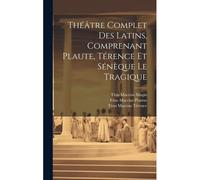 Théâtre Complet Des Latins, Comprenant Plaute, Térence Et Sénèque Le Tragique