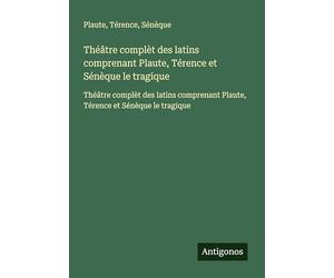 Théâtre complèt des latins comprenant Plaute, Térence et Sénèque le tragique: Théâtre complèt des latins comprenant Plaute, Térence et Sénèque le tragique