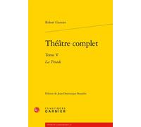 Théâtre complet La Troade - Robert Garnier - Classiques Garnier - broché - Théâtre