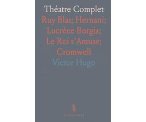 Théatre Complet: Ruy Blas; Hernani; Lucrèce Borgia; Le Roi s'Amuse; Cromwell
