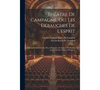 Théâtre De Campagne, Ou; Les Débauches De L'esprit: Recveil Contenant Des Piéces Plaisantes, Ou Espéces De Parades Jouées Sur Des Théâtres Bourgeois