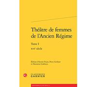 Théâtre de femmes de l'Ancien Régime: XVIe siècle (Tome I)