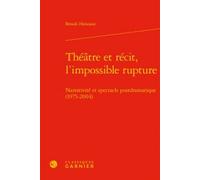 Théâtre Et Récit, L'impossible Rupture - Narrativité Et Spectacle Postdramatique (1975-2004)