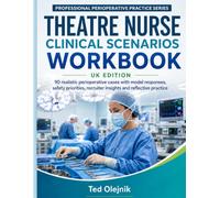 THEATRE NURSE CLINICAL SCENARIOS WORKBOOK UK EDITION: 90 realistic perioperative cases with model responses, safety priorities, recruiter insights and reflective practice