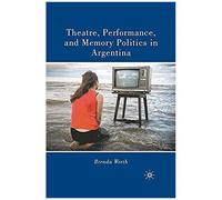 Theatre, Performance, And Memory Politics In Argentina