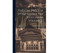 Théatre, Précédé D'une Notice Par Jules Janin, Volume 1...