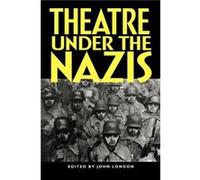 Theatre Under the Nazis by Edited by John London