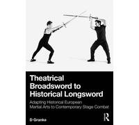 Theatrical Broadsword to Historical Longsword Adapting Historical European Martial Arts to Contemporary Stage Combat - D Granke - Routledge - ebook (ePub) - Livre