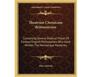 Theatrum Chemicum Brittannicum: Containing Several Poetical Pieces Of Famous English Philosophers Who Have Written The Hermetique Mysteries