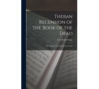 Theban Recension Of The Book Of The Dead: The Chapters Of Coming Forth By Day